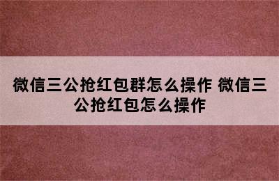 微信三公抢红包群怎么操作 微信三公抢红包怎么操作